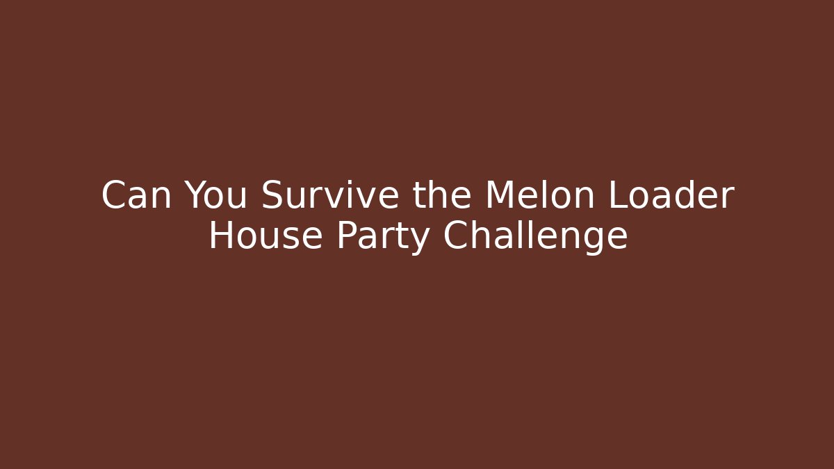 Can You Survive the Melon Loader House Party Challenge