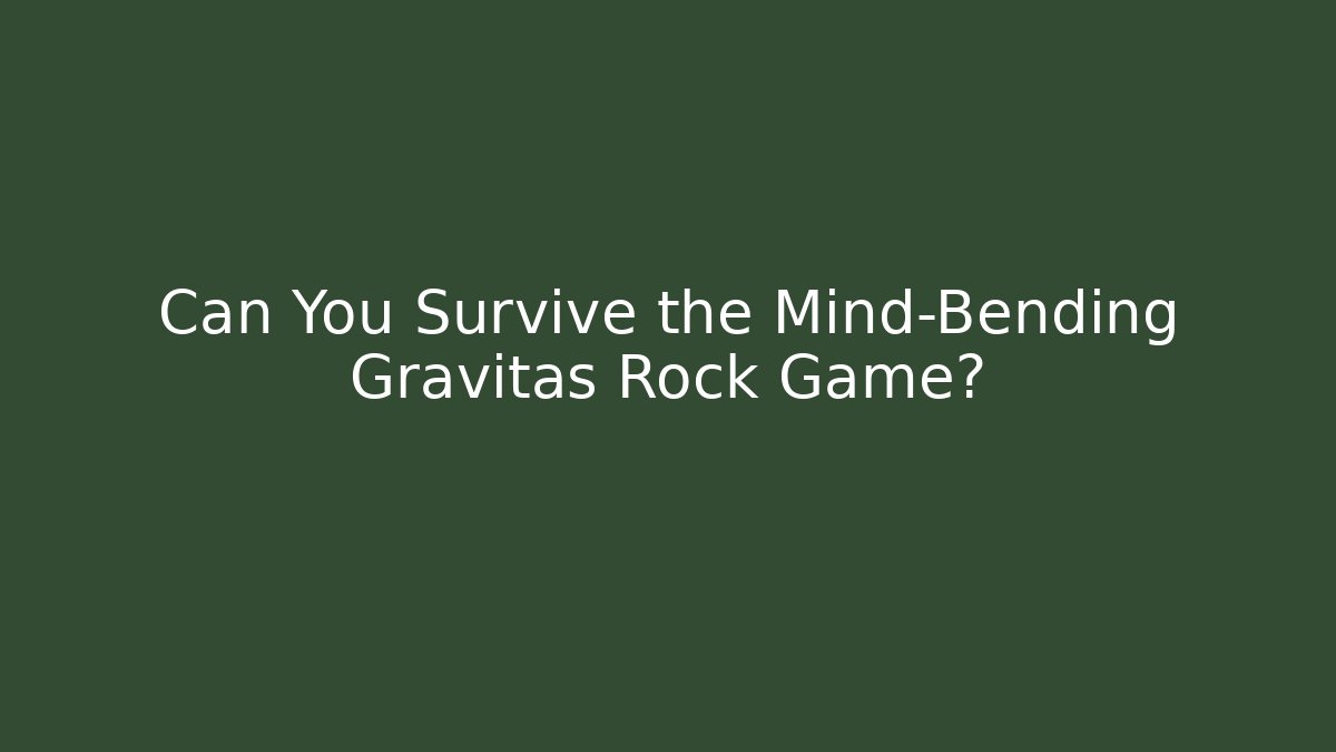 Can You Survive the Mind-Bending Gravitas Rock Game?