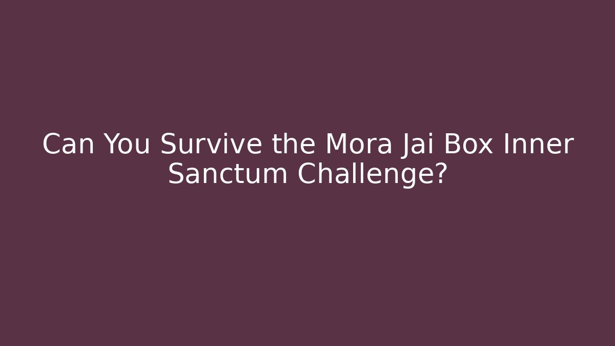 Can You Survive the Mora Jai Box Inner Sanctum Challenge?