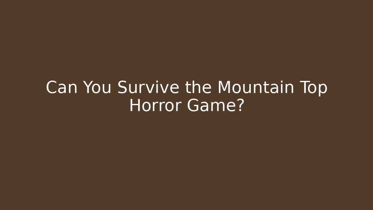 Can You Survive the Mountain Top Horror Game?