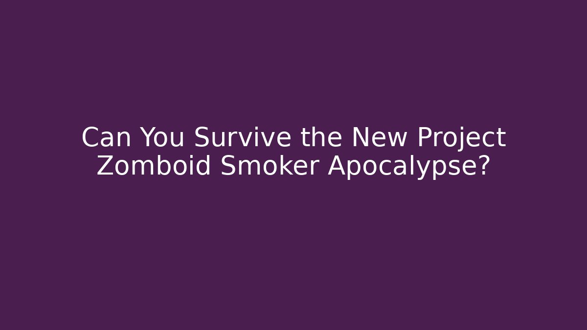 Can You Survive the New Project Zomboid Smoker Apocalypse?