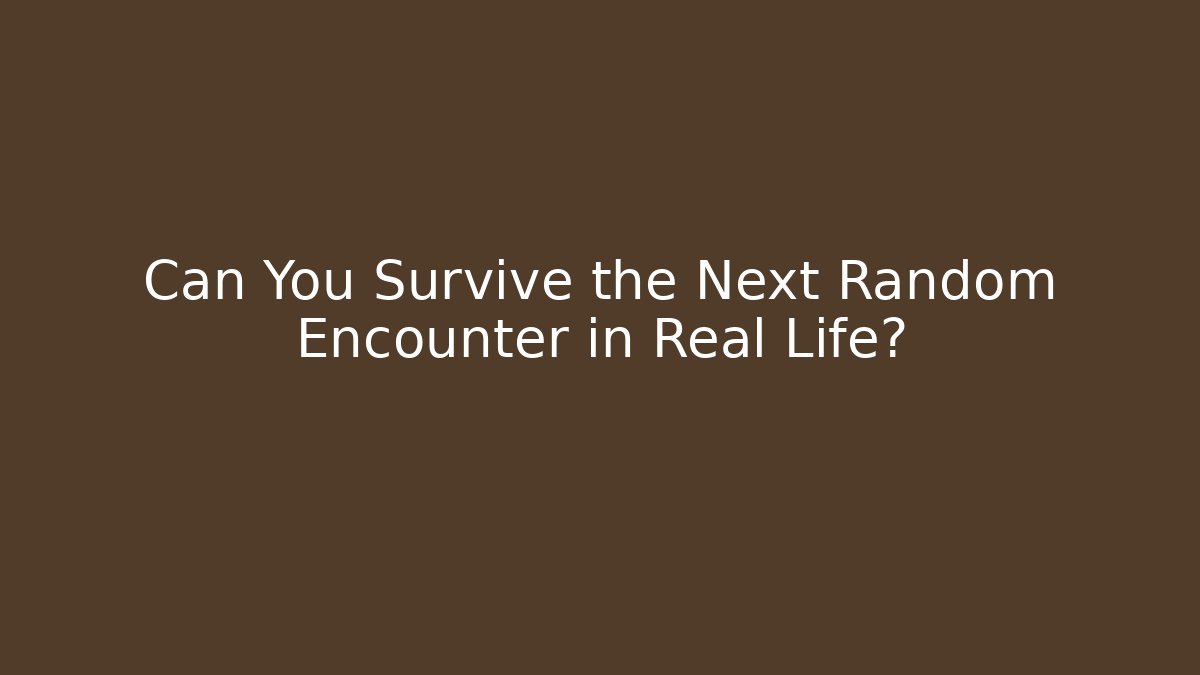 Can You Survive the Next Random Encounter in Real Life?