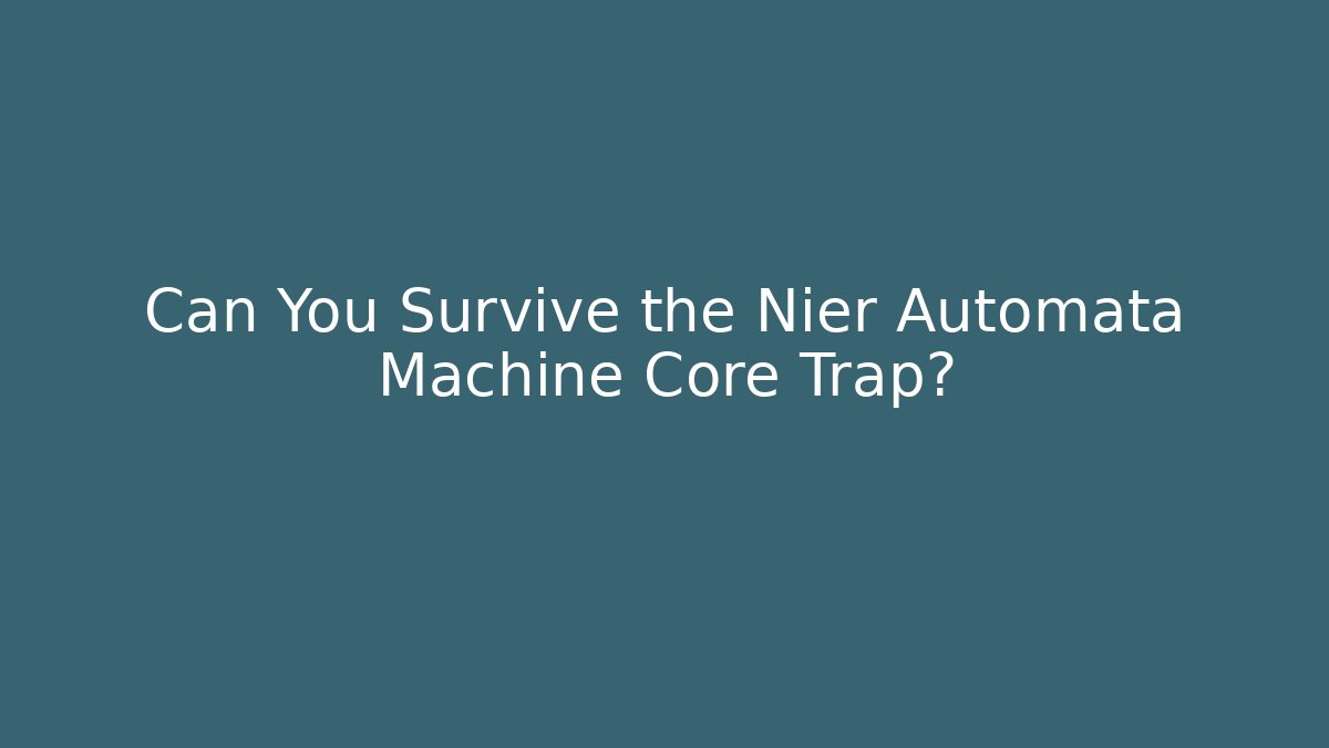 Can You Survive the Nier Automata Machine Core Trap?