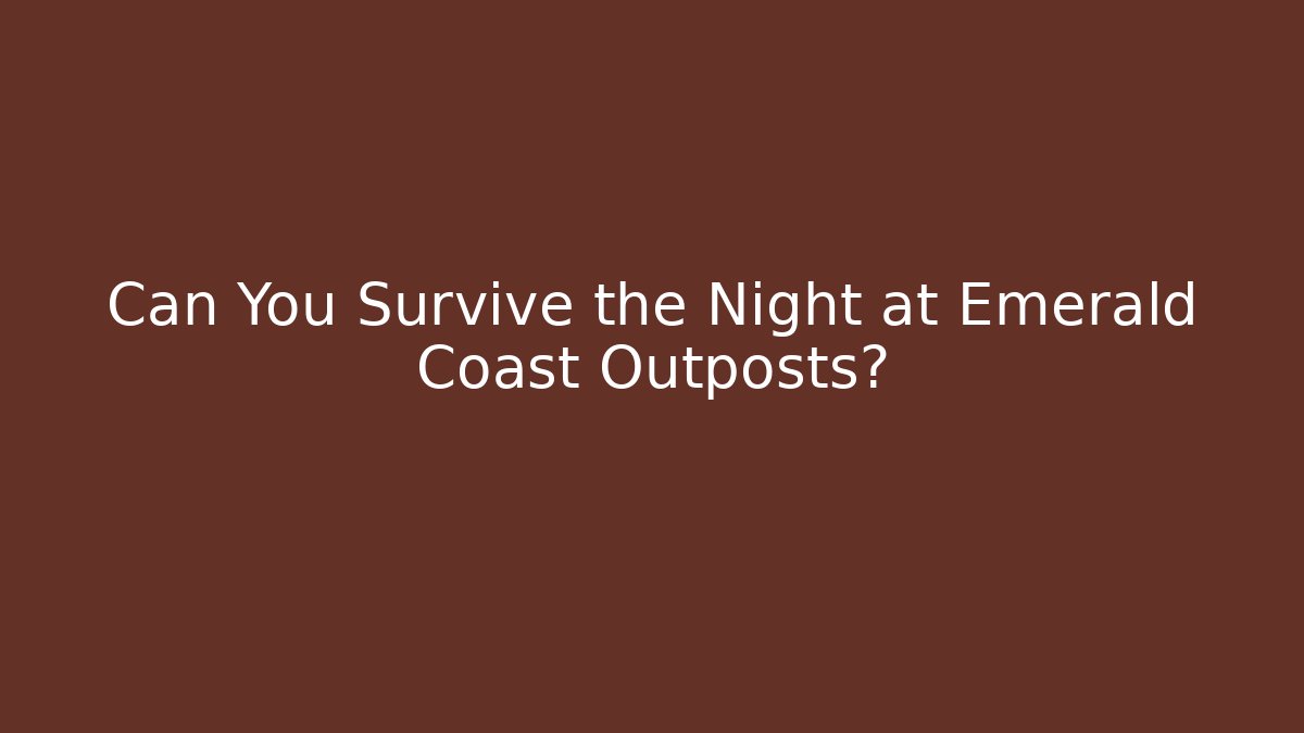 Can You Survive the Night at Emerald Coast Outposts?