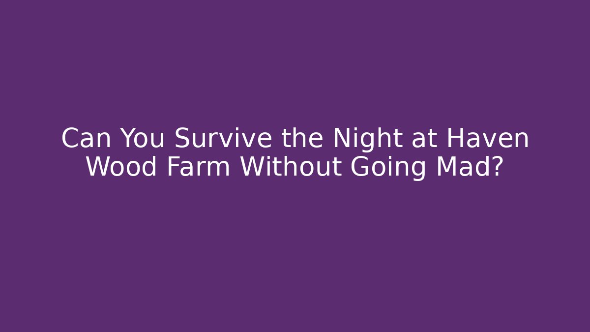 Can You Survive the Night at Haven Wood Farm Without Going Mad?