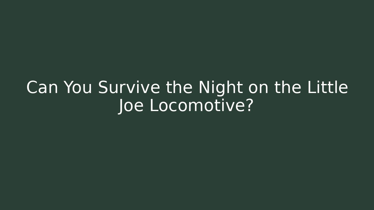 Can You Survive the Night on the Little Joe Locomotive?