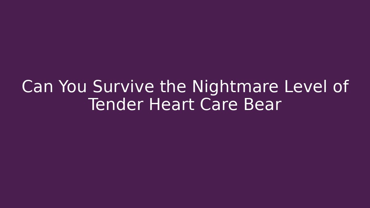 Can You Survive the Nightmare Level of Tender Heart Care Bear