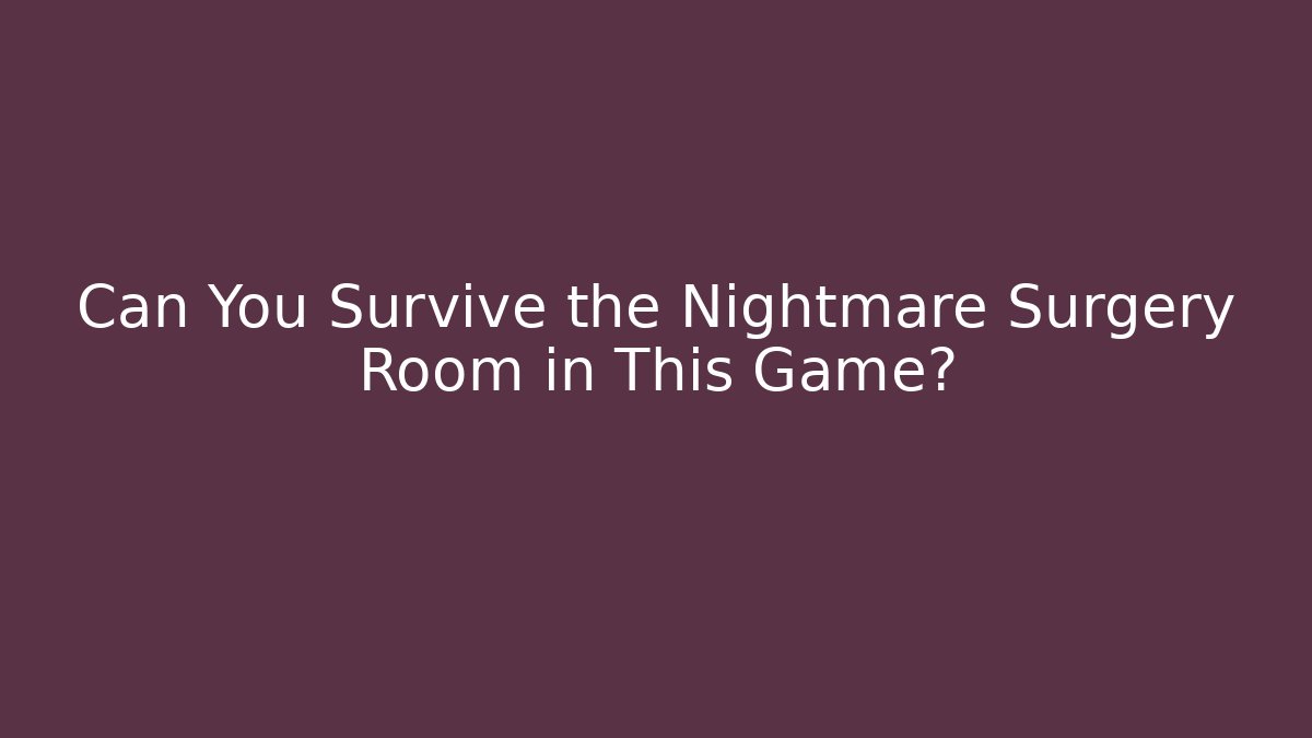 Can You Survive the Nightmare Surgery Room in This Game?
