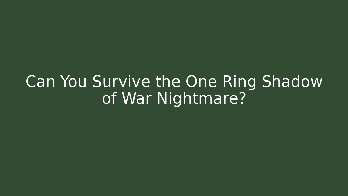 Can You Survive the One Ring Shadow of War Nightmare?