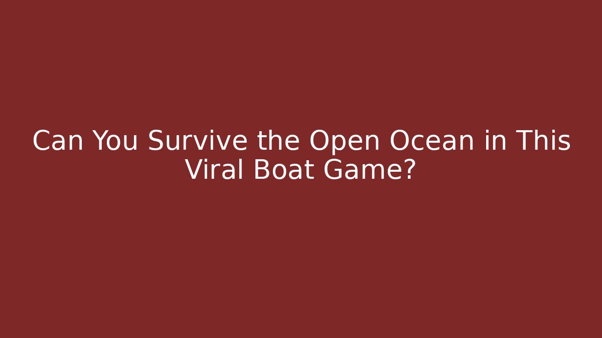 Can You Survive the Open Ocean in This Viral Boat Game?