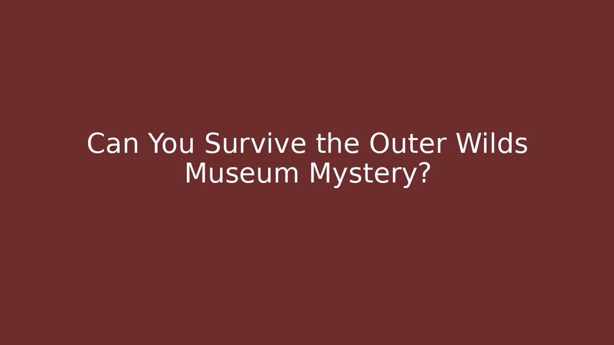Can You Survive the Outer Wilds Museum Mystery?
