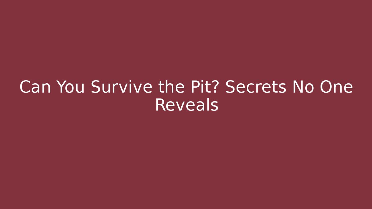 Can You Survive the Pit? Secrets No One Reveals
