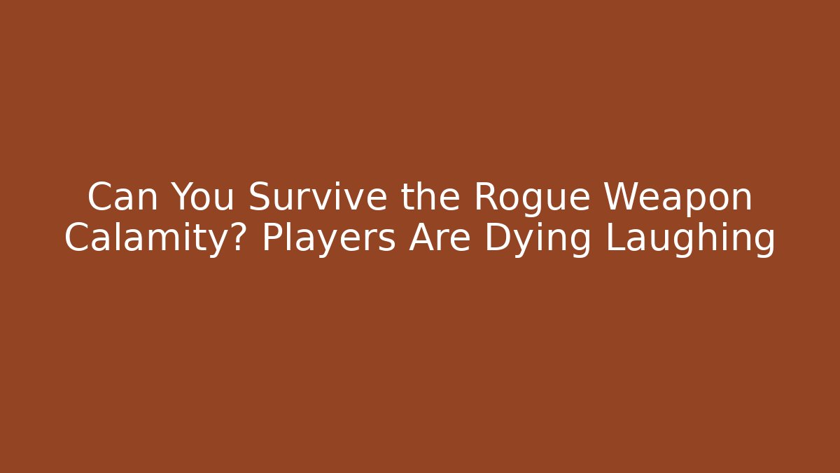 Can You Survive the Rogue Weapon Calamity? Players Are Dying Laughing