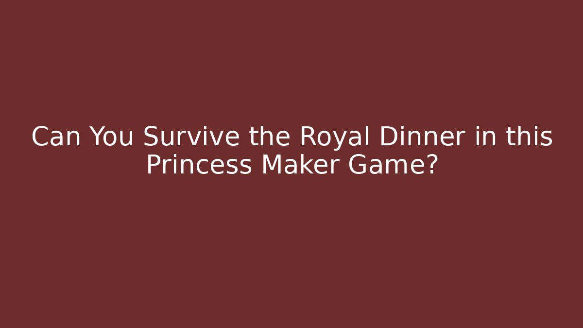 Can You Survive the Royal Dinner in this Princess Maker Game?