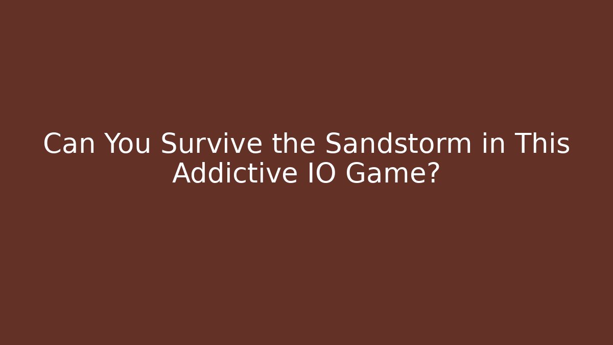 Can You Survive the Sandstorm in This Addictive IO Game?