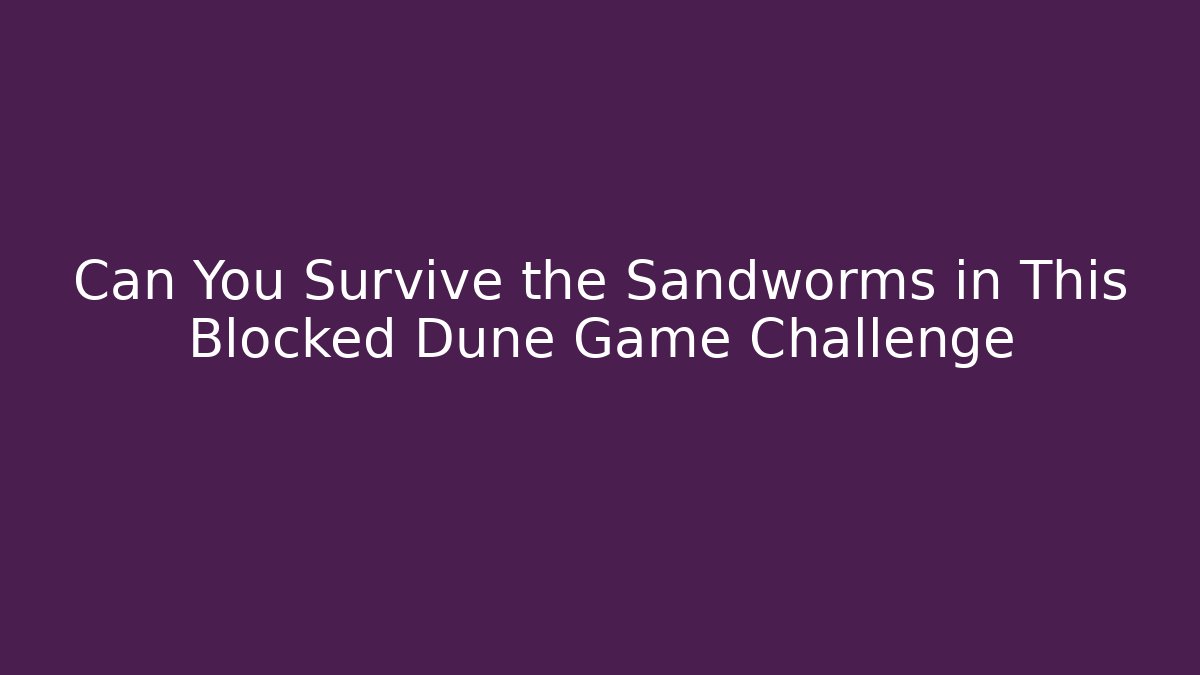 Can You Survive the Sandworms in This Blocked Dune Game Challenge