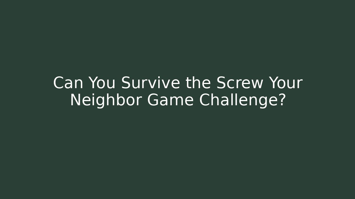 Can You Survive the Screw Your Neighbor Game Challenge?