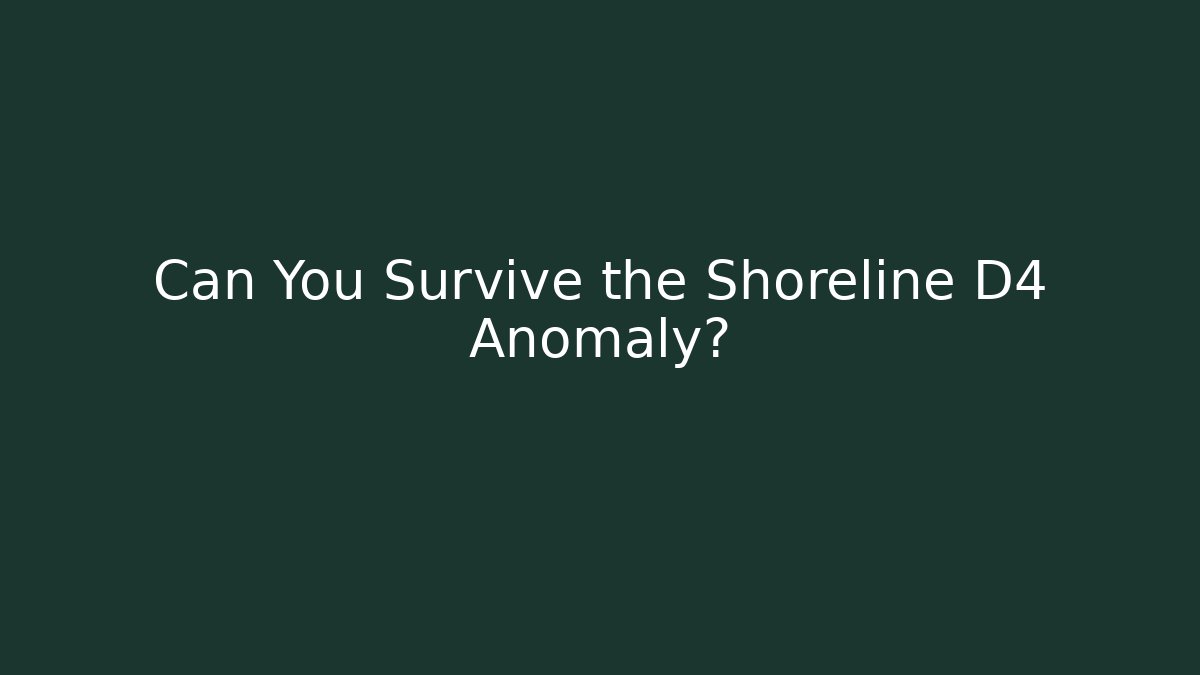 Can You Survive the Shoreline D4 Anomaly?