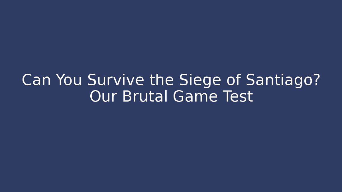 Can You Survive the Siege of Santiago? Our Brutal Game Test