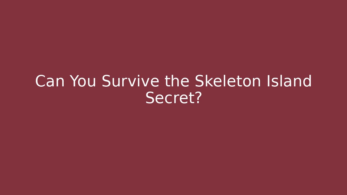 Can You Survive the Skeleton Island Secret?