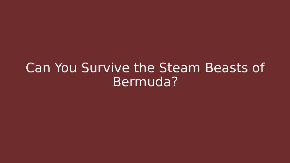 Can You Survive the Steam Beasts of Bermuda?