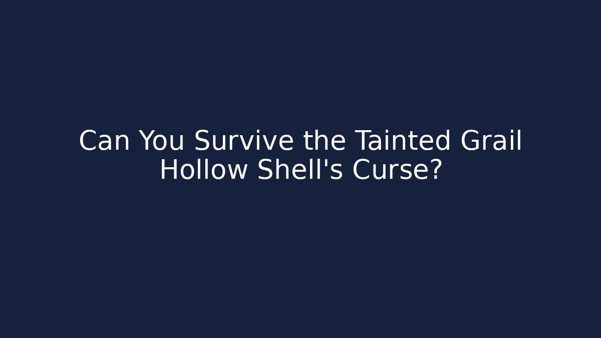 Can You Survive the Tainted Grail Hollow Shell's Curse?