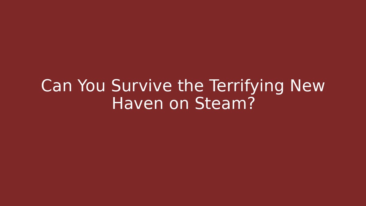 Can You Survive the Terrifying New Haven on Steam?
