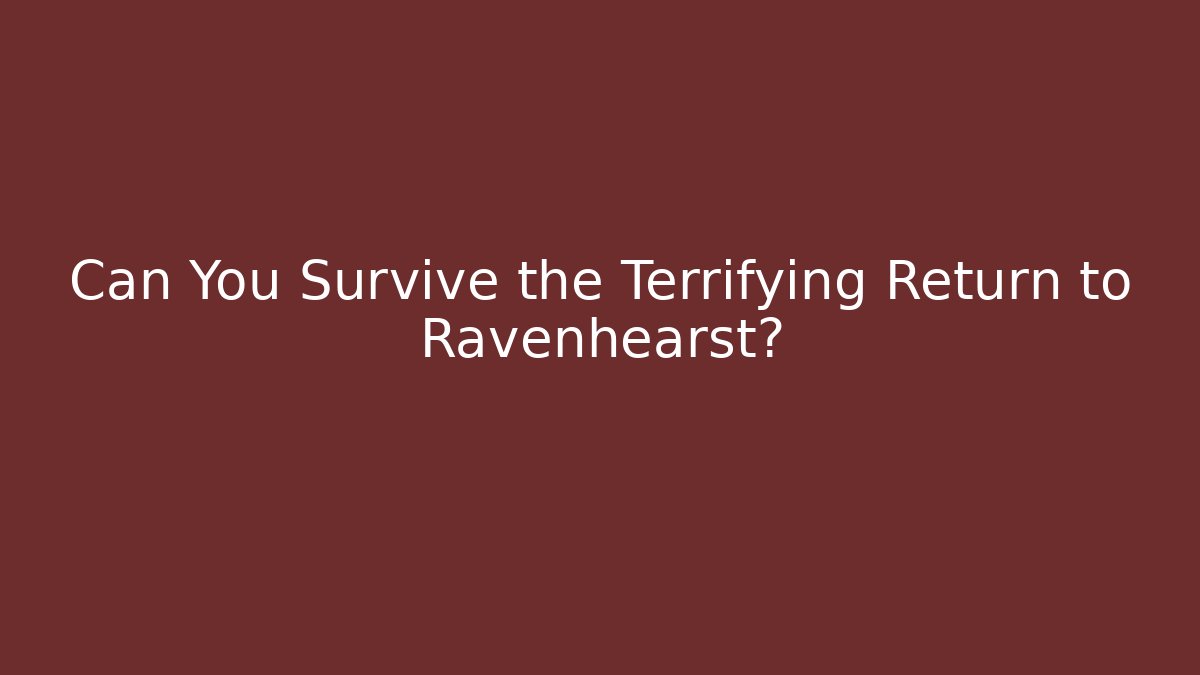 Can You Survive the Terrifying Return to Ravenhearst?