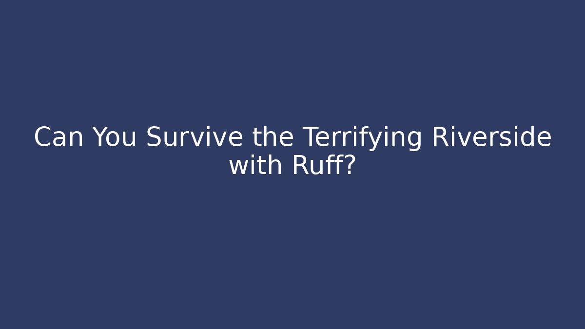 Can You Survive the Terrifying Riverside with Ruff?