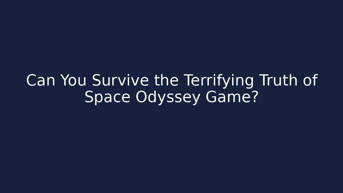 Can You Survive the Terrifying Truth of Space Odyssey Game?