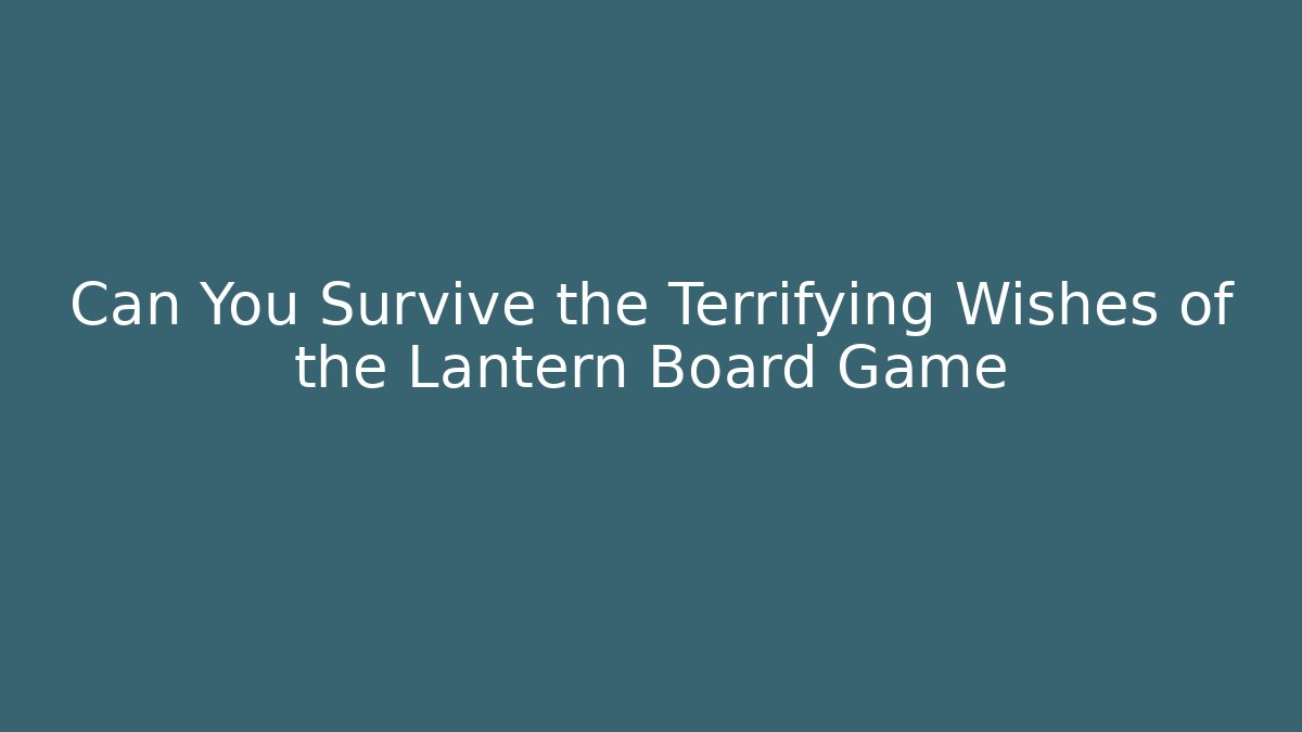 Can You Survive the Terrifying Wishes of the Lantern Board Game