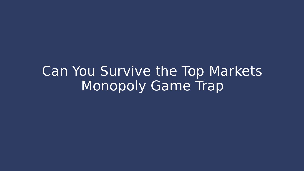 Can You Survive the Top Markets Monopoly Game Trap