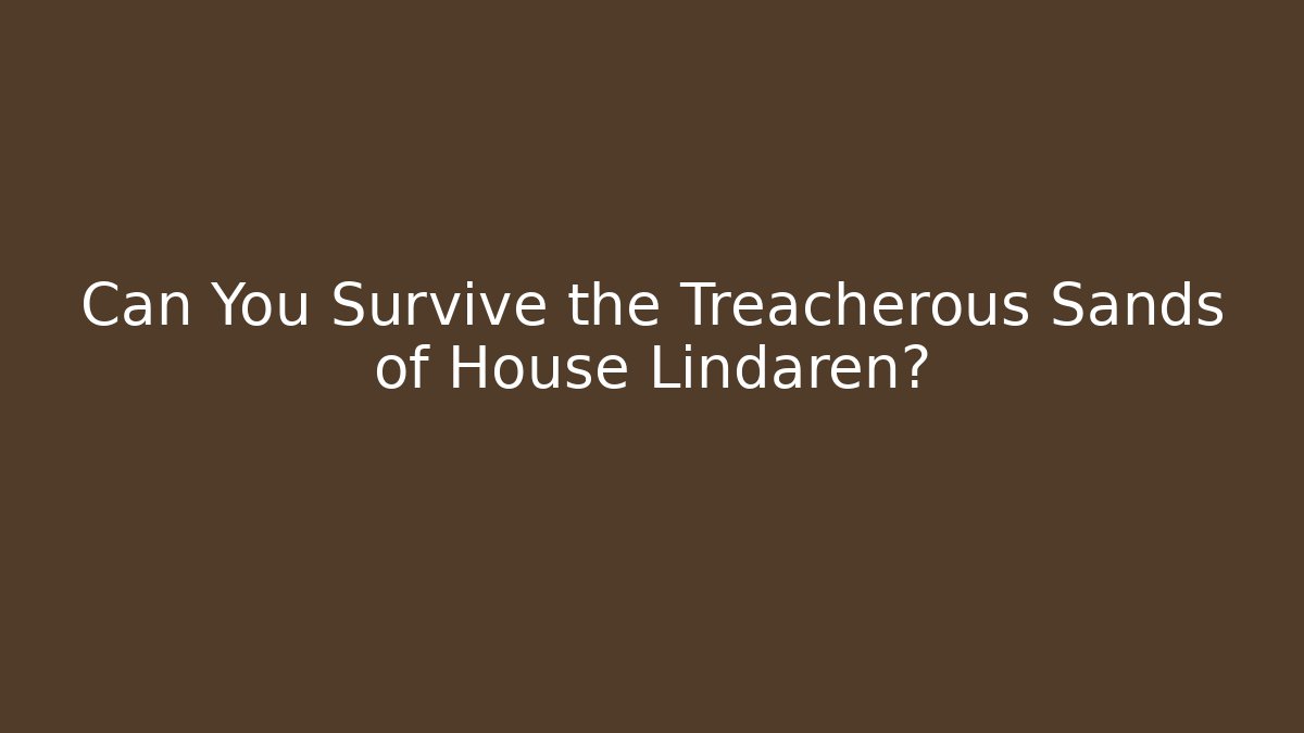 Can You Survive the Treacherous Sands of House Lindaren?
