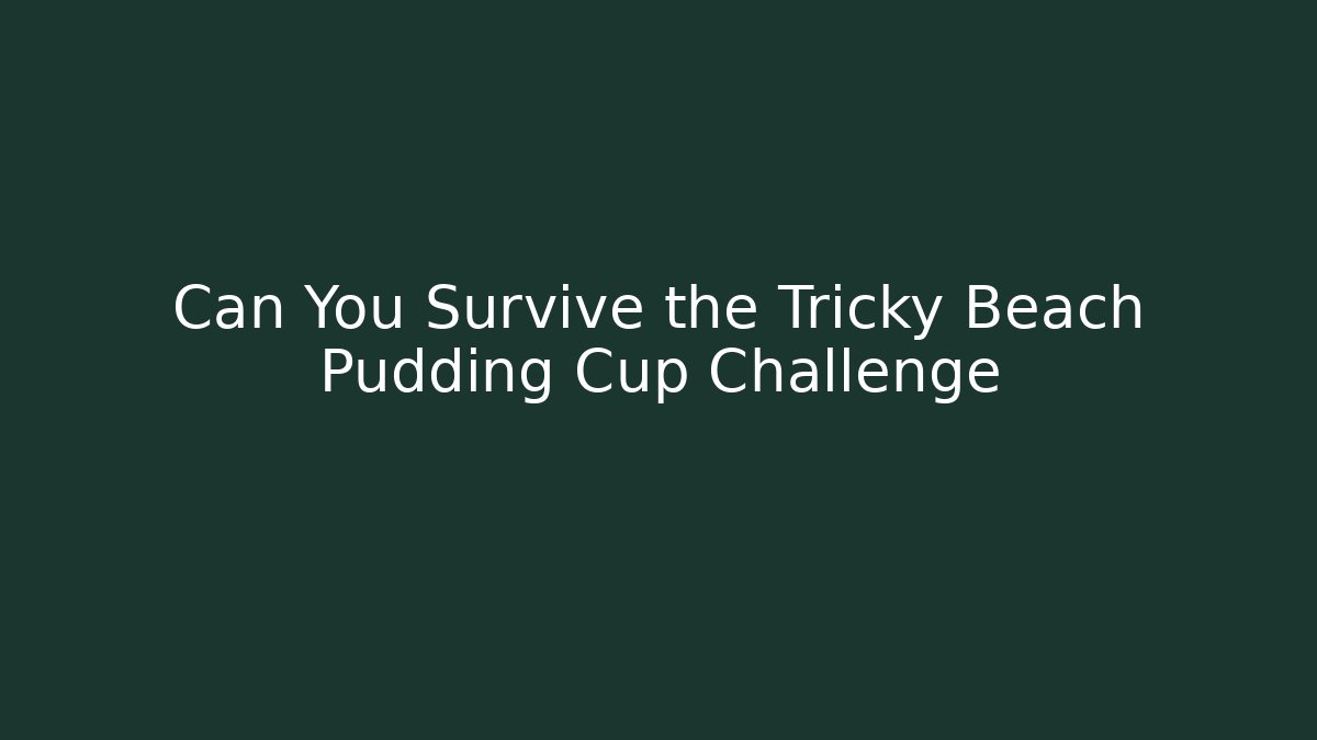Can You Survive the Tricky Beach Pudding Cup Challenge