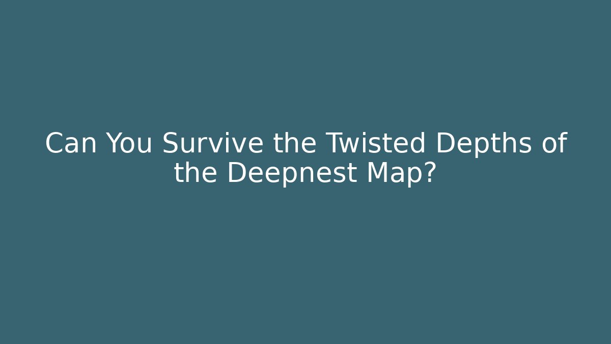 Can You Survive the Twisted Depths of the Deepnest Map?