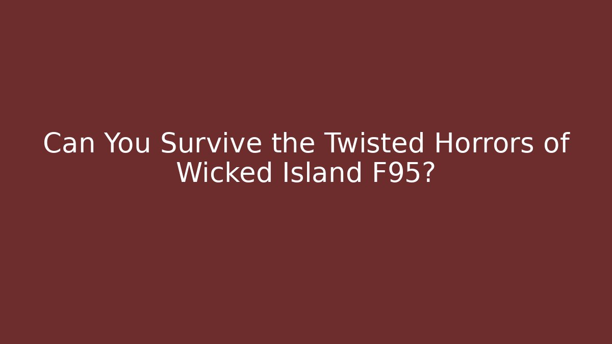 Can You Survive the Twisted Horrors of Wicked Island F95?