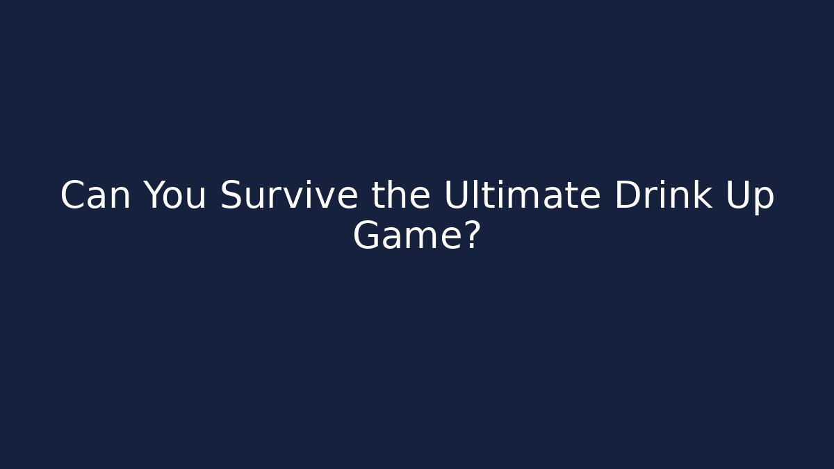 Can You Survive the Ultimate Drink Up Game?