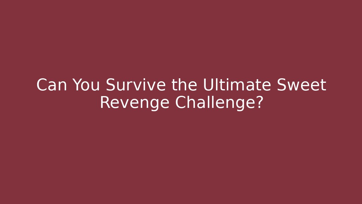 Can You Survive the Ultimate Sweet Revenge Challenge?