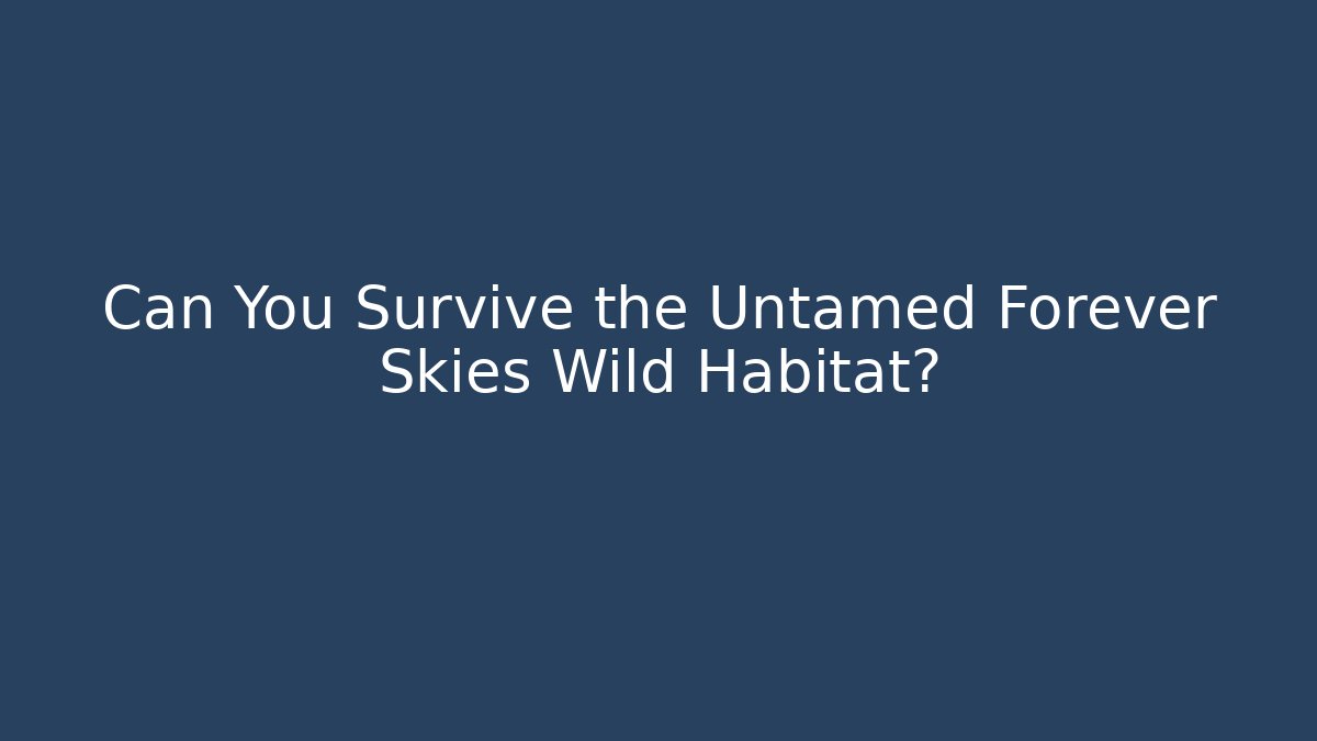 Can You Survive the Untamed Forever Skies Wild Habitat?