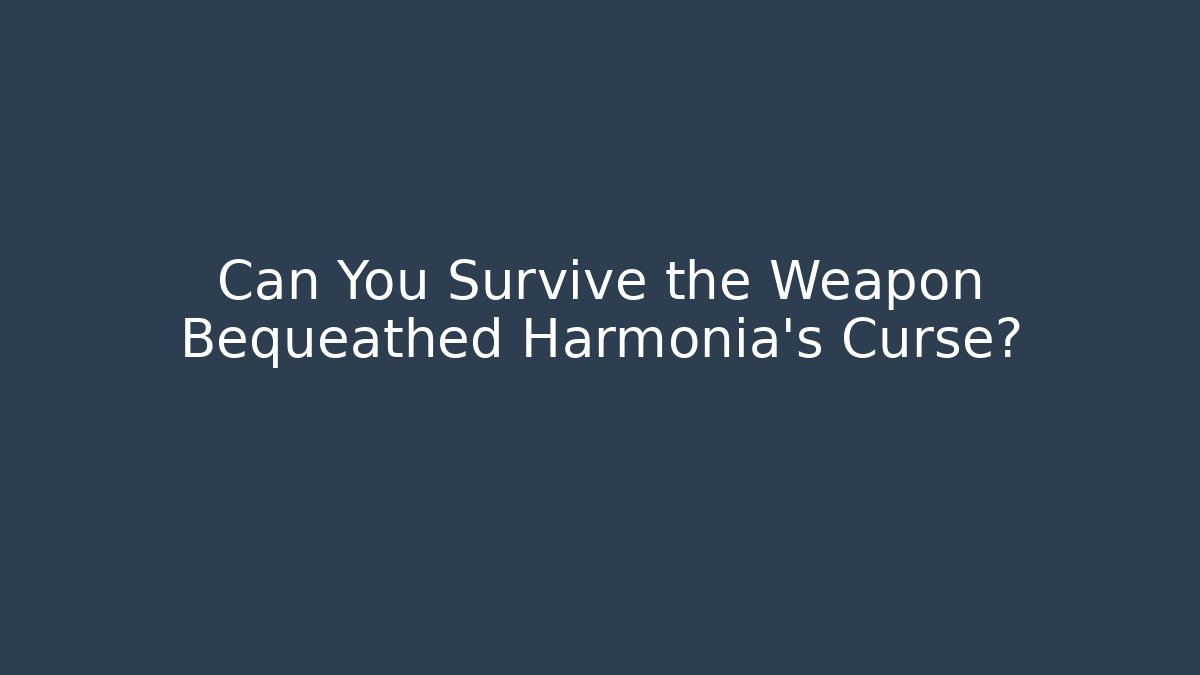 Can You Survive the Weapon Bequeathed Harmonia's Curse?