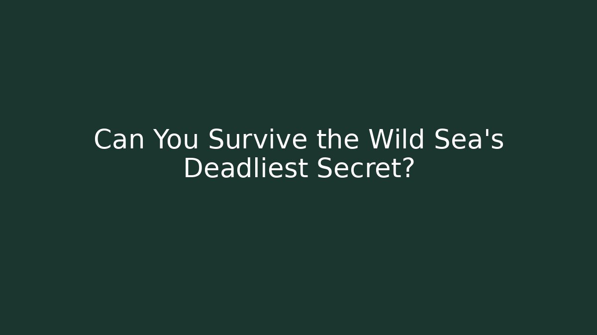 Can You Survive the Wild Sea's Deadliest Secret?