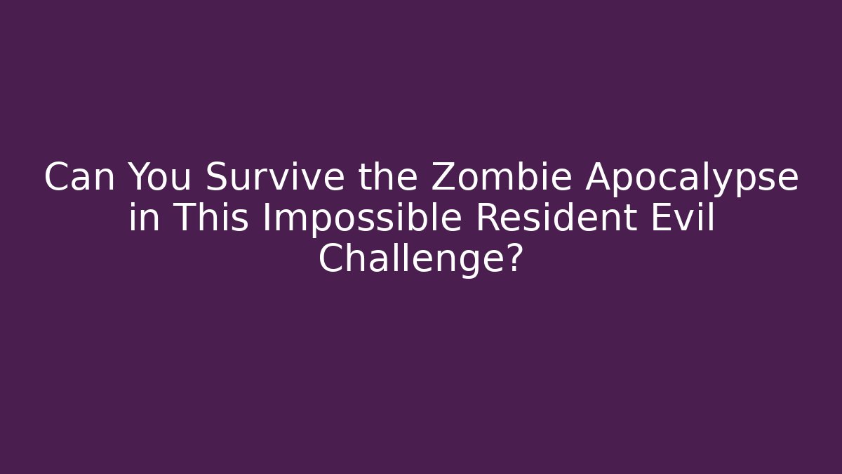 Can You Survive the Zombie Apocalypse in This Impossible Resident Evil Challenge?