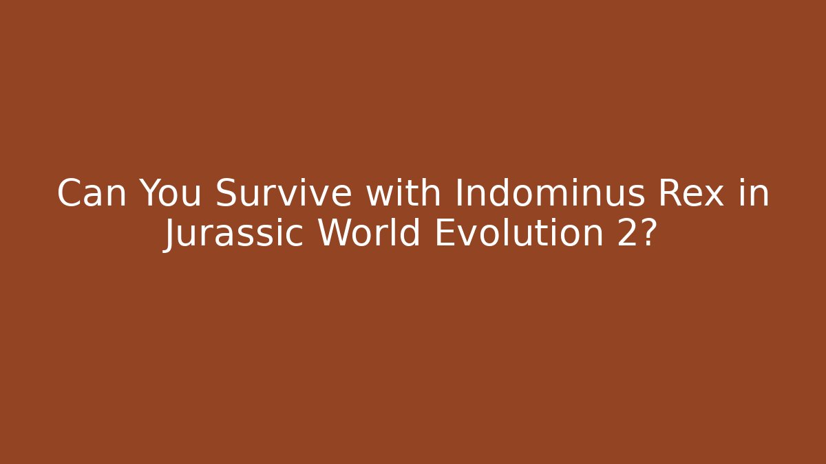 Can You Survive with Indominus Rex in Jurassic World Evolution 2?