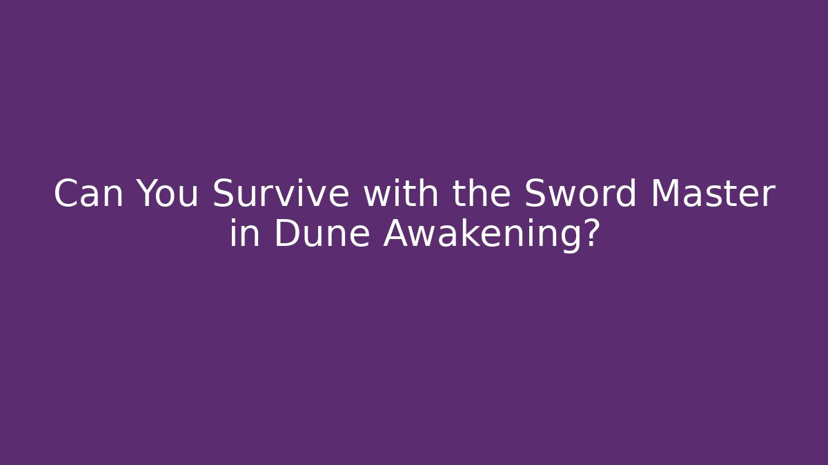 Can You Survive with the Sword Master in Dune Awakening?