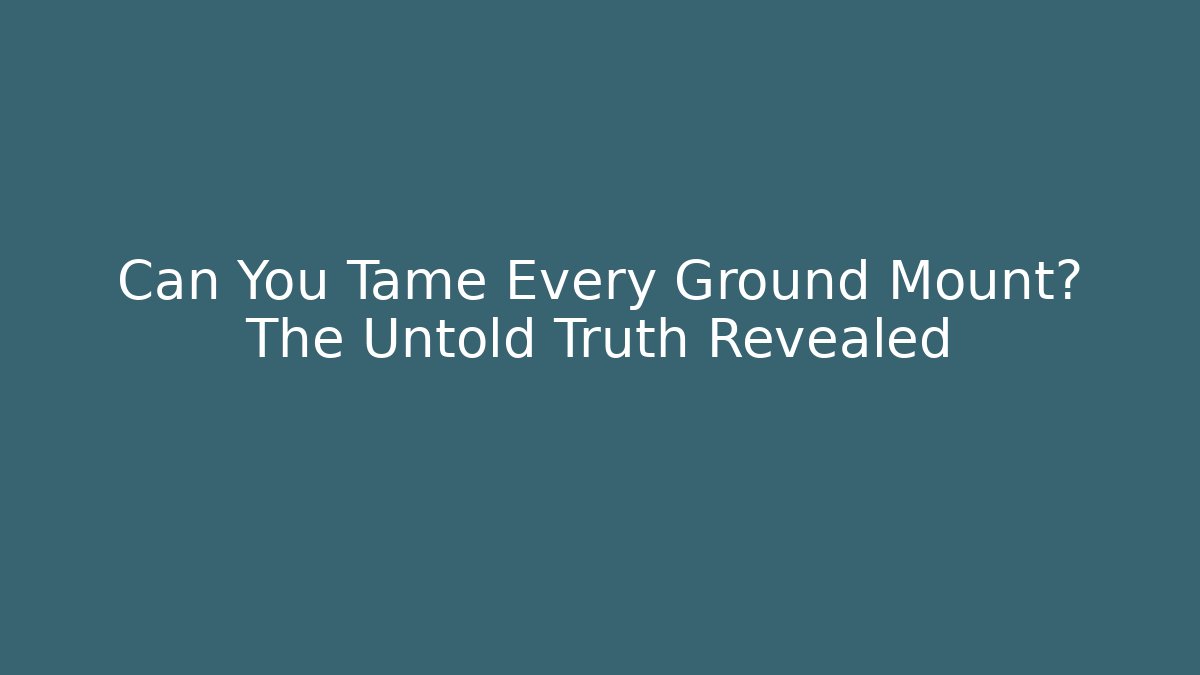 Can You Tame Every Ground Mount? The Untold Truth Revealed