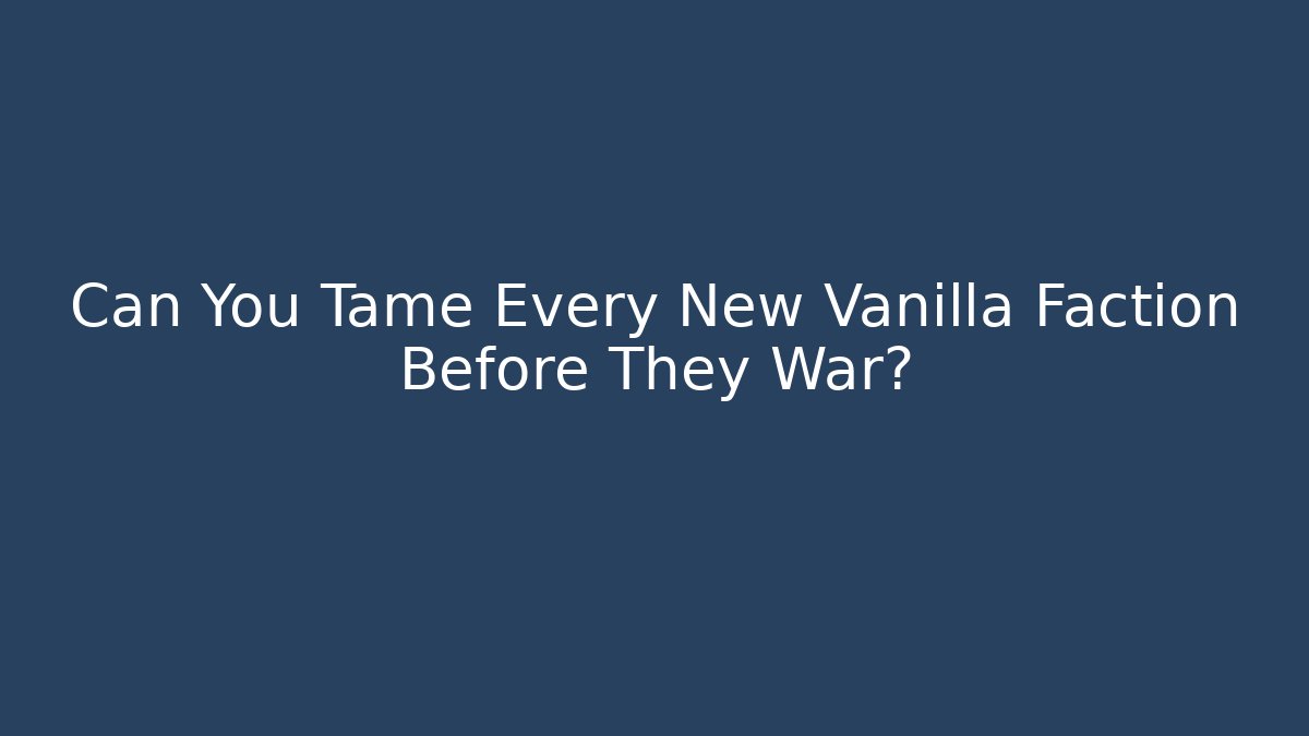 Can You Tame Every New Vanilla Faction Before They War?