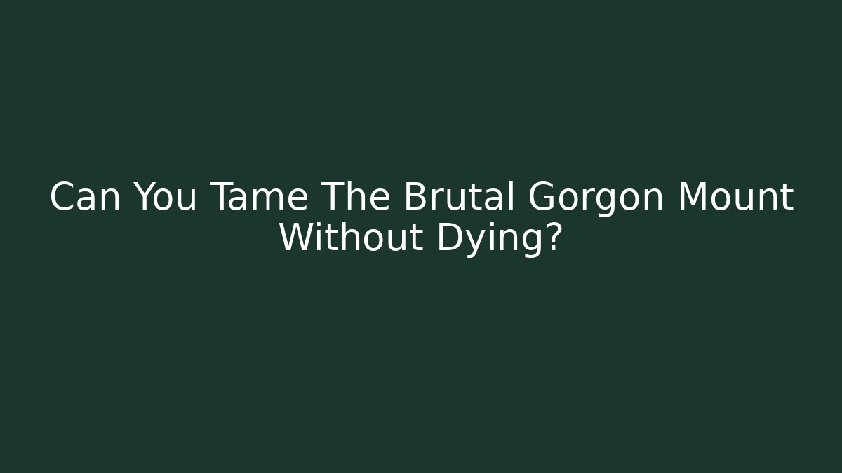 Can You Tame The Brutal Gorgon Mount Without Dying?