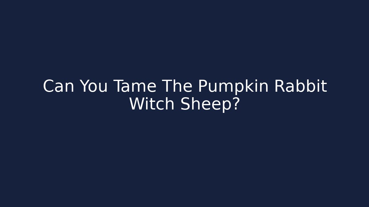 Can You Tame The Pumpkin Rabbit Witch Sheep?