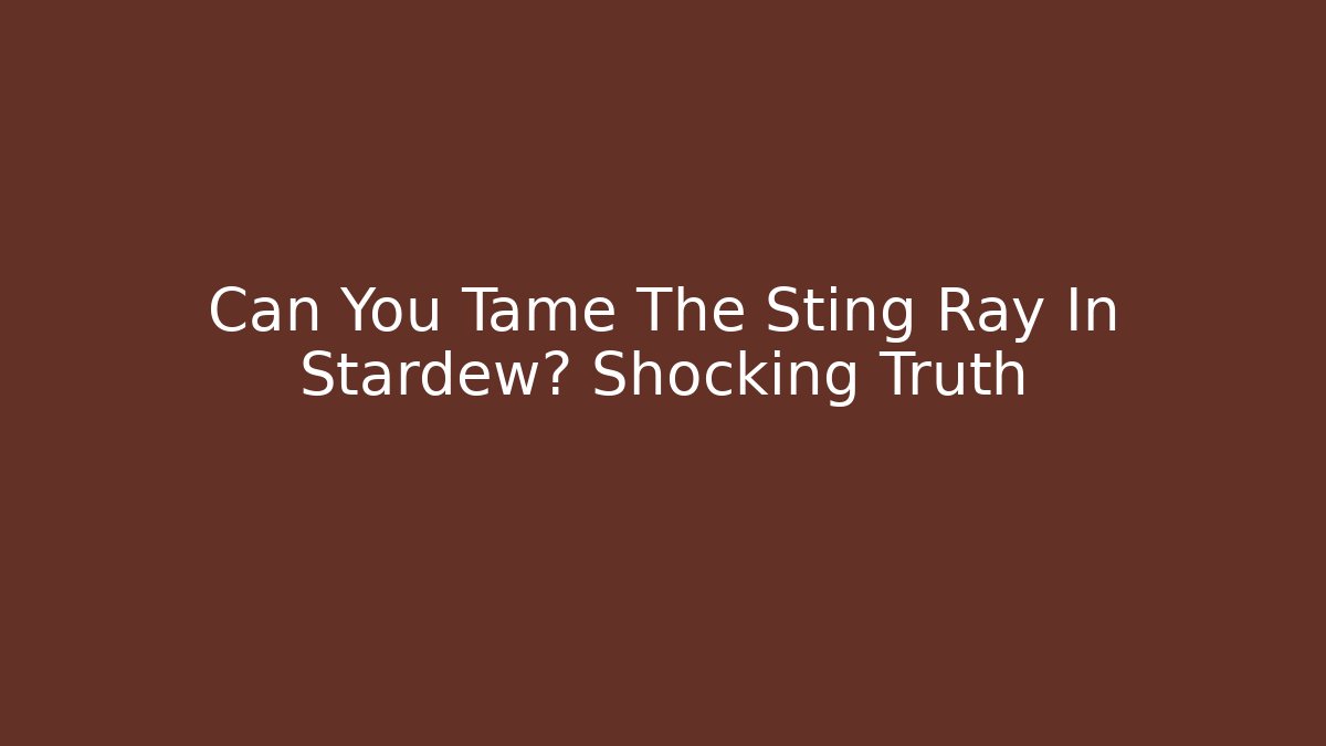 Can You Tame The Sting Ray In Stardew? Shocking Truth