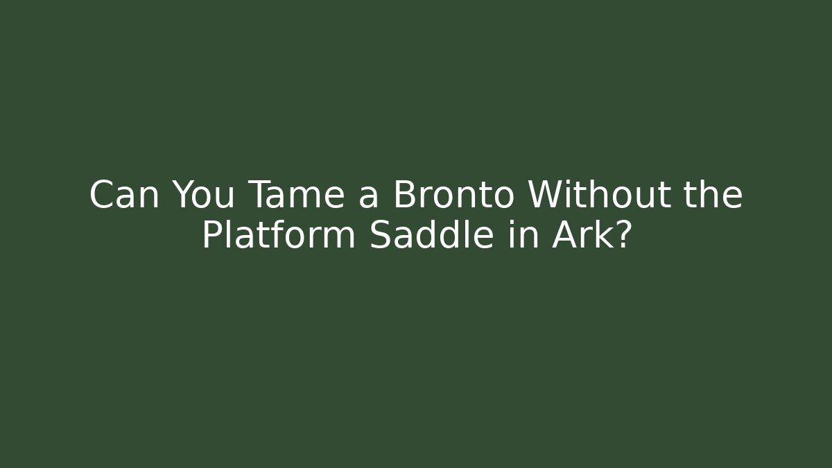Can You Tame a Bronto Without the Platform Saddle in Ark?